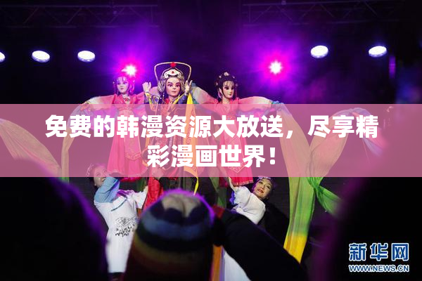 免费的韩漫资源大放送，尽享精彩漫画世界！