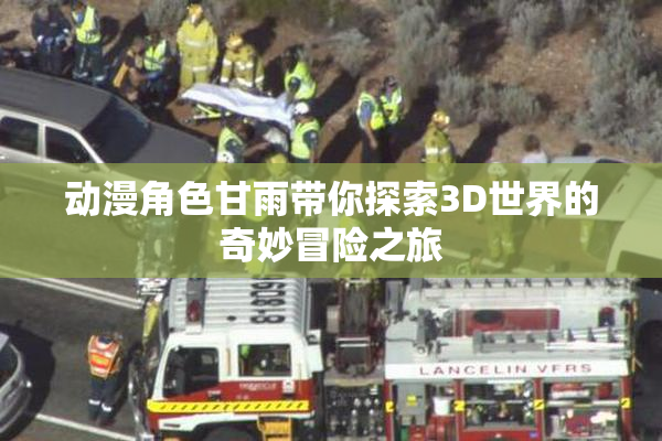 动漫角色甘雨带你探索3D世界的奇妙冒险之旅