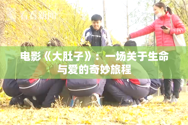 电影《大肚子》：一场关于生命与爱的奇妙旅程