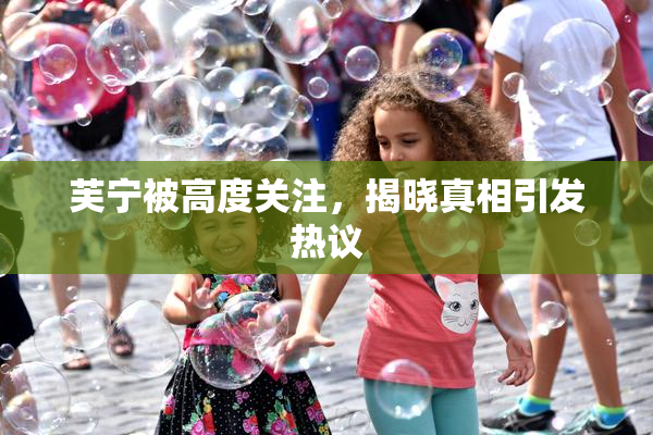 芙宁被高度关注，揭晓真相引发热议
