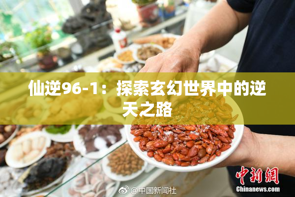 仙逆96-1：探索玄幻世界中的逆天之路