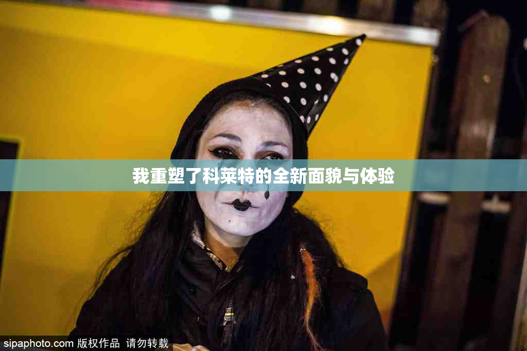 我重塑了科莱特的全新面貌与体验