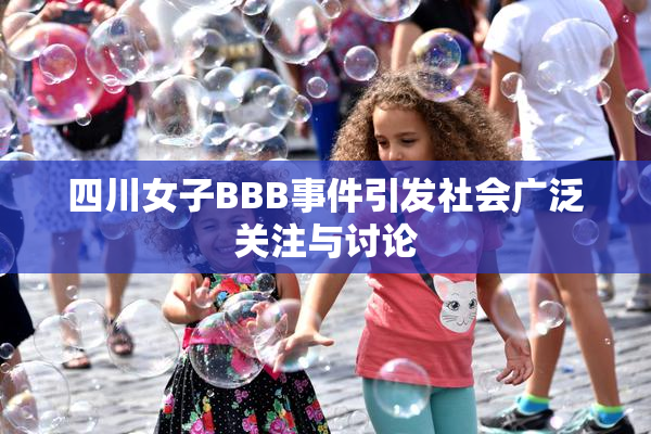 四川女子BBB事件引发社会广泛关注与讨论