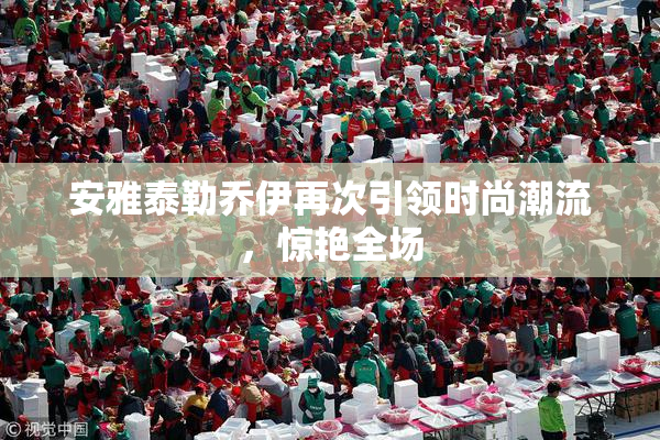 安雅泰勒乔伊再次引领时尚潮流，惊艳全场