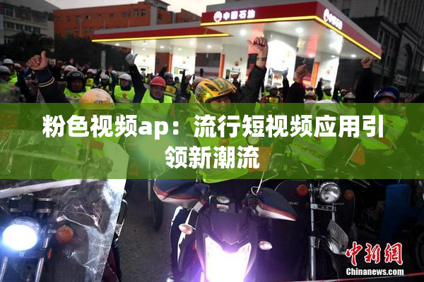 粉色视频ap：流行短视频应用引领新潮流
