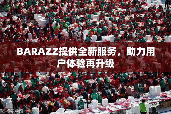BARAZZ提供全新服务，助力用户体验再升级