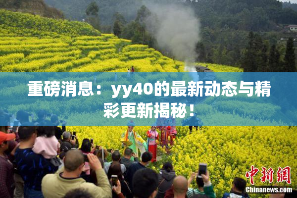 重磅消息：yy40的最新动态与精彩更新揭秘！