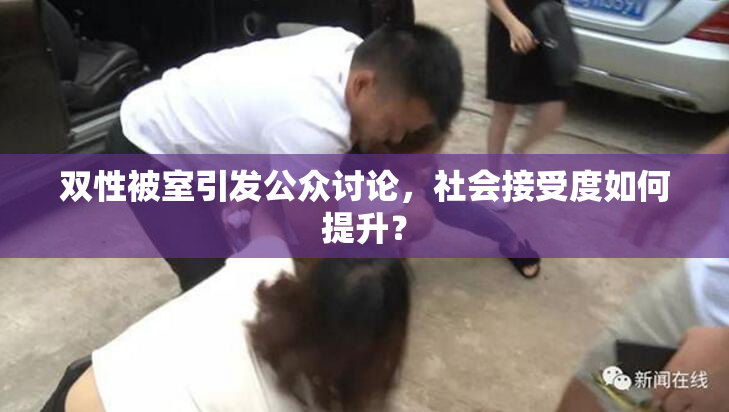 双性被室引发公众讨论，社会接受度如何提升？