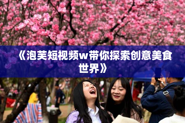 《泡芙短视频w带你探索创意美食世界》