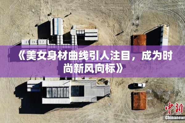 《美女身材曲线引人注目，成为时尚新风向标》