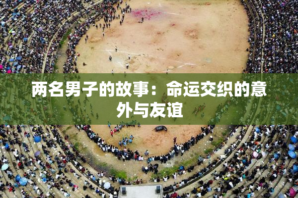 两名男子的故事：命运交织的意外与友谊