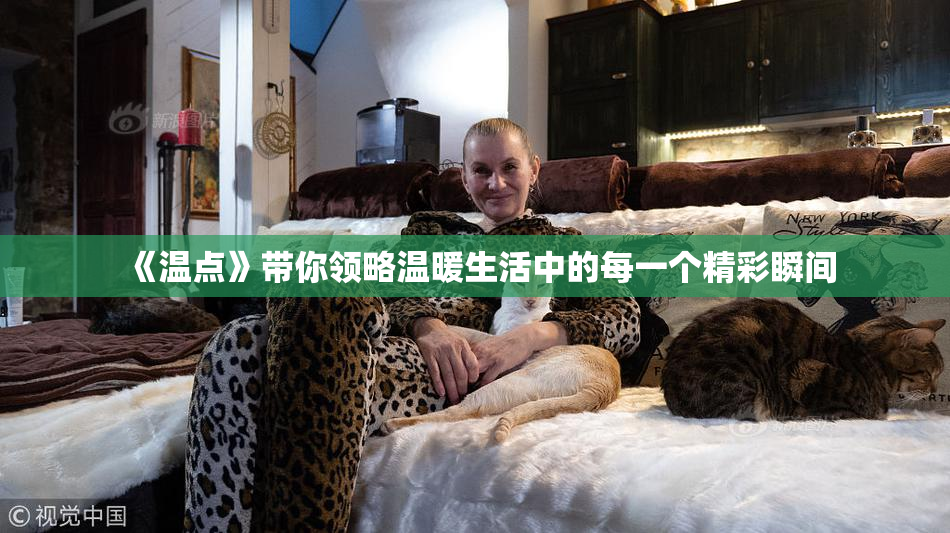 《温点》带你领略温暖生活中的每一个精彩瞬间