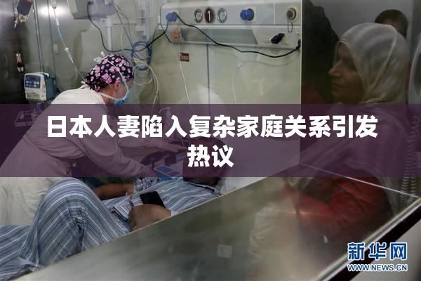 日本人妻陷入复杂家庭关系引发热议