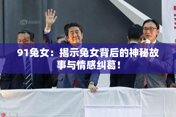 91兔女：揭示兔女背后的神秘故事与情感纠葛！