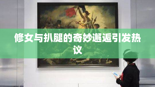 修女与扒腿的奇妙邂逅引发热议
