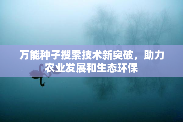 万能种子搜索技术新突破，助力农业发展和生态环保