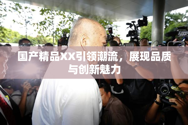 国产精品XX引领潮流，展现品质与创新魅力