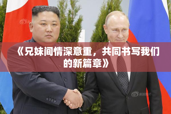 《兄妹间情深意重，共同书写我们的新篇章》