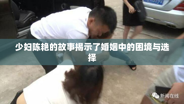 少妇陈艳的故事揭示了婚姻中的困境与选择
