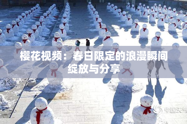 樱花视频：春日限定的浪漫瞬间绽放与分享