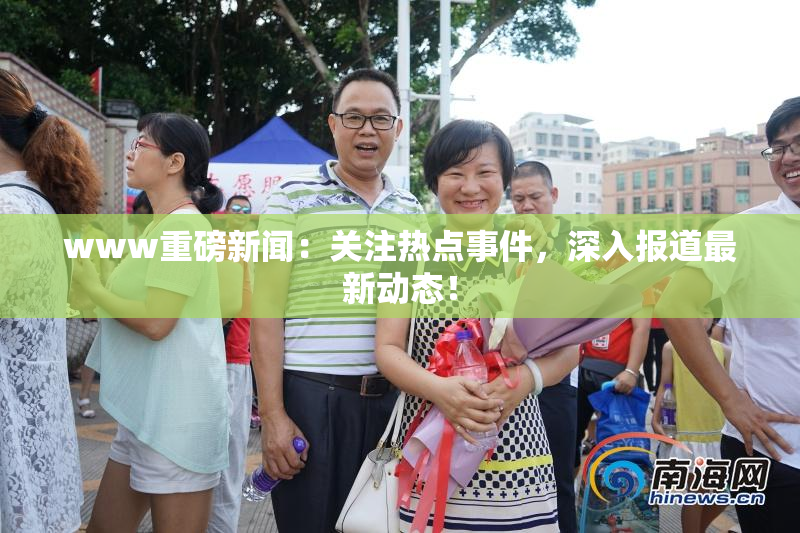 www重磅新闻：关注热点事件，深入报道最新动态！