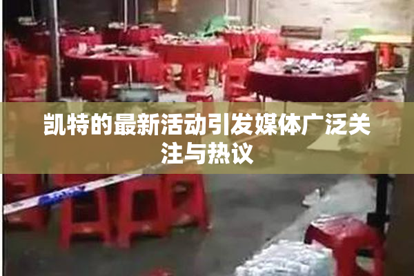 凯特的最新活动引发媒体广泛关注与热议