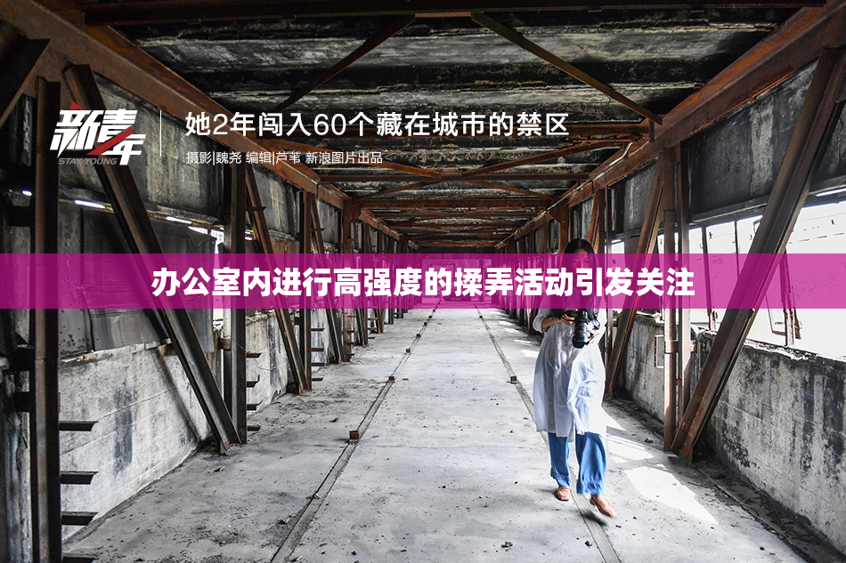 办公室内进行高强度的揉弄活动引发关注