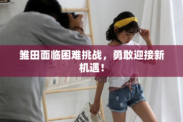雏田面临困难挑战，勇敢迎接新机遇！