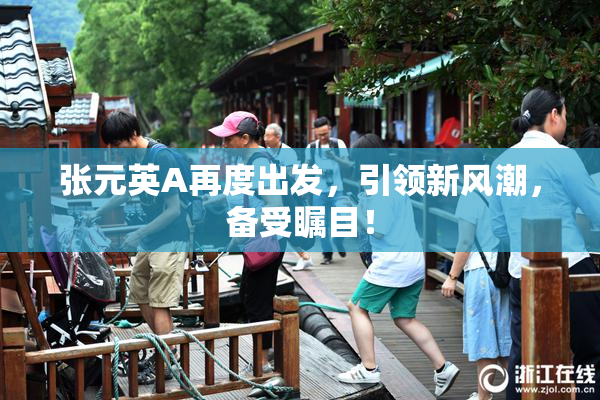 张元英A再度出发，引领新风潮，备受瞩目！