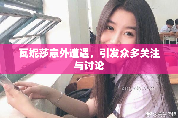 瓦妮莎意外遭遇，引发众多关注与讨论