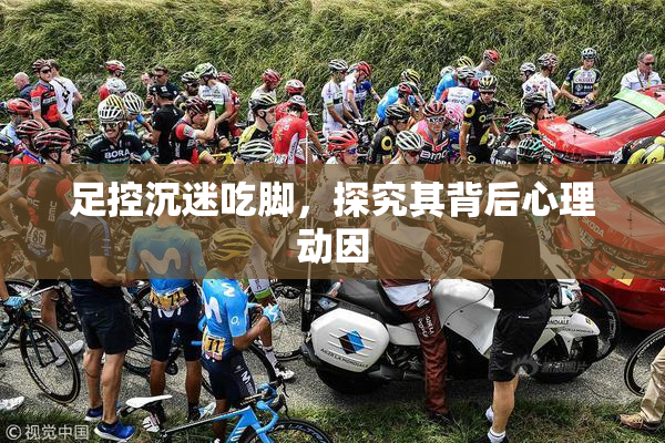 足控沉迷吃脚，探究其背后心理动因