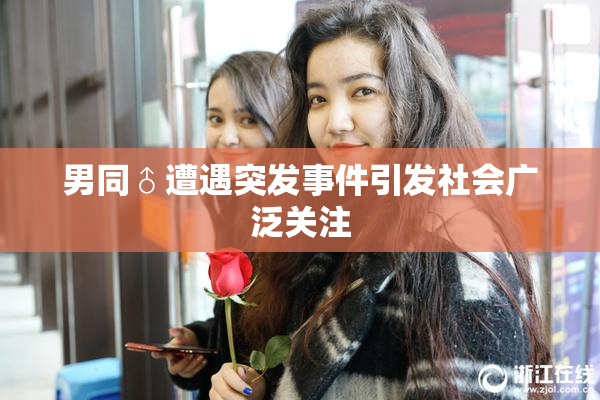 男同♂遭遇突发事件引发社会广泛关注
