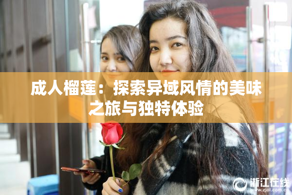 成人榴莲：探索异域风情的美味之旅与独特体验