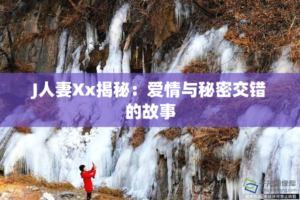 J人妻Xx揭秘：爱情与秘密交错的故事