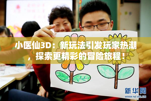 小医仙3D：新玩法引发玩家热潮，探索更精彩的冒险旅程！
