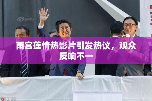 雨宫莲情热影片引发热议，观众反响不一
