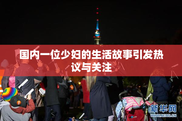 国内一位少妇的生活故事引发热议与关注