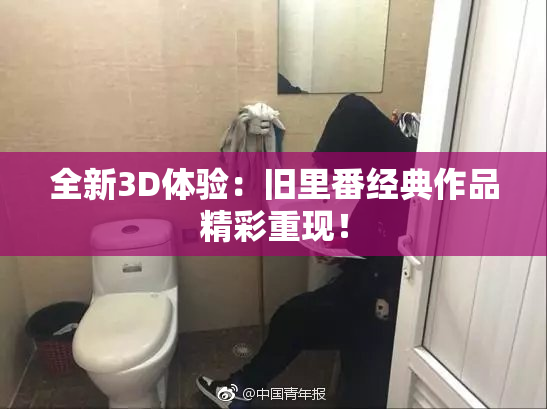 全新3D体验：旧里番经典作品精彩重现！