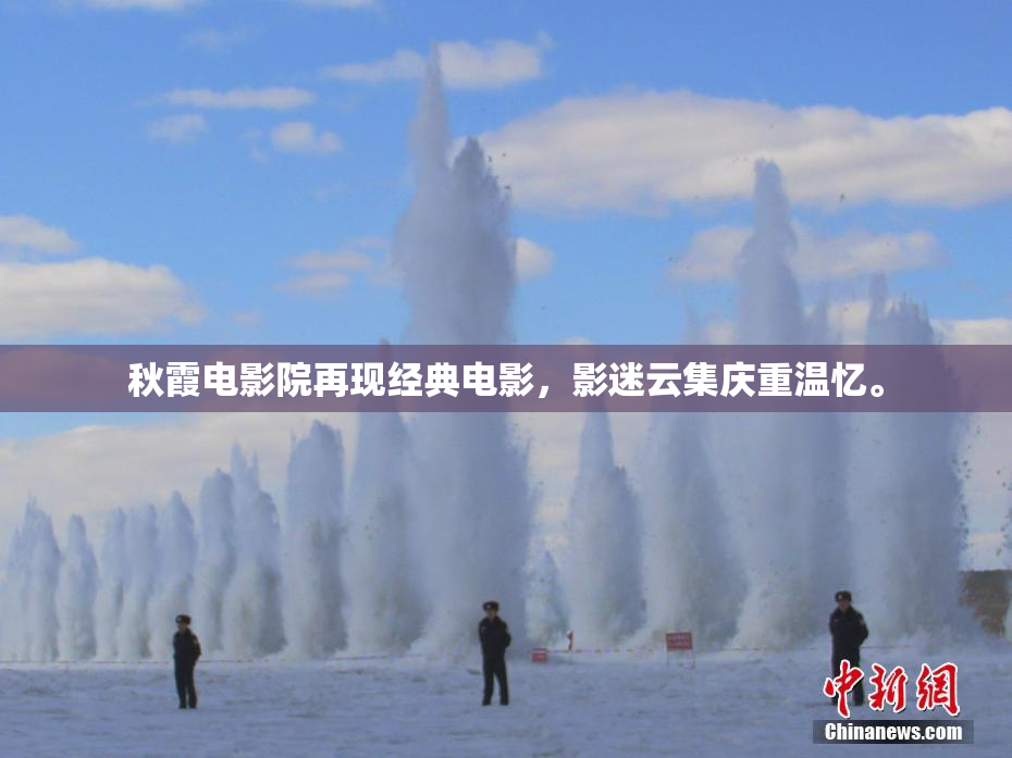 秋霞电影院再现经典电影，影迷云集庆重温忆。
