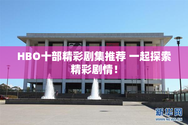 HBO十部精彩剧集推荐 一起探索精彩剧情！