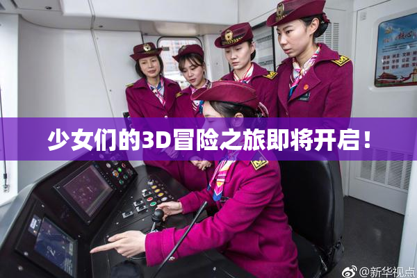 少女们的3D冒险之旅即将开启！