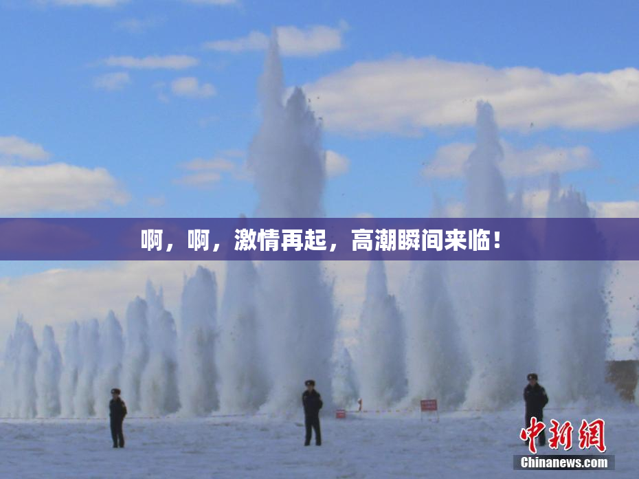 啊，啊，激情再起，高潮瞬间来临！