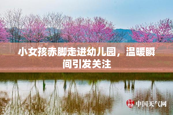 小女孩赤脚走进幼儿园，温暖瞬间引发关注