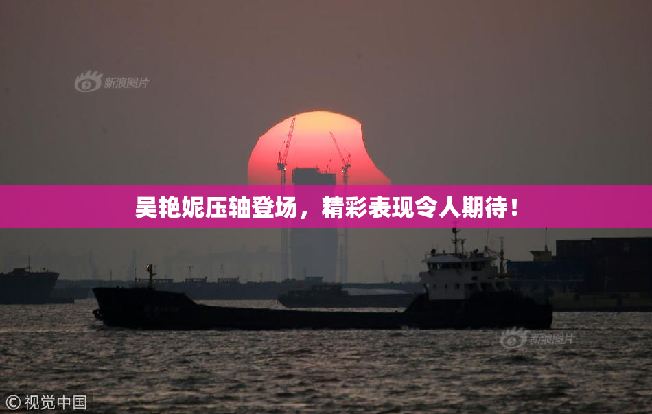 吴艳妮压轴登场，精彩表现令人期待！