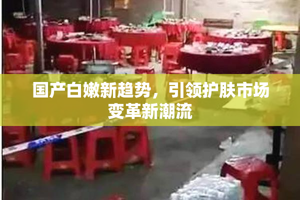 国产白嫩新趋势，引领护肤市场变革新潮流