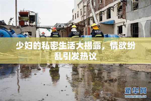 少妇的私密生活大揭露，情欲纷乱引发热议