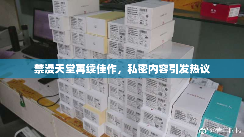 禁漫天堂再续佳作，私密内容引发热议