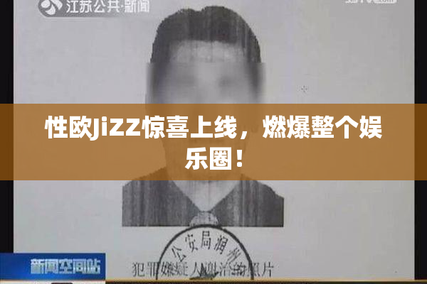 性欧JiZZ惊喜上线，燃爆整个娱乐圈！