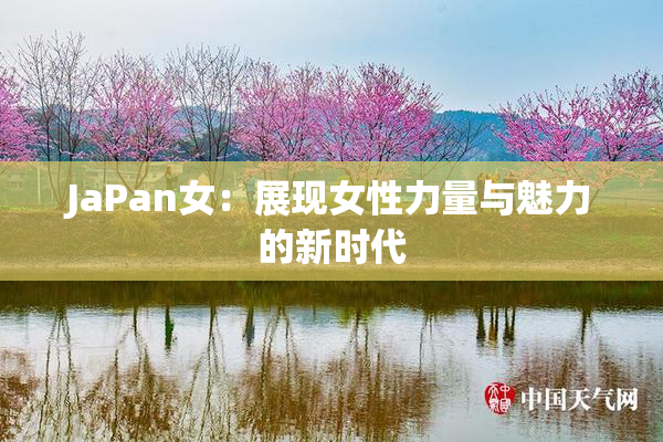 JaPan女：展现女性力量与魅力的新时代