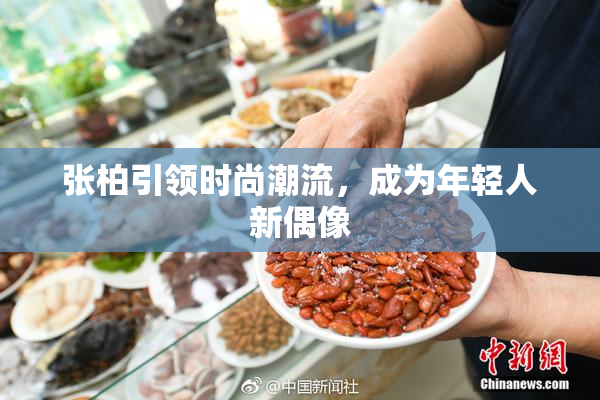 张柏引领时尚潮流，成为年轻人新偶像